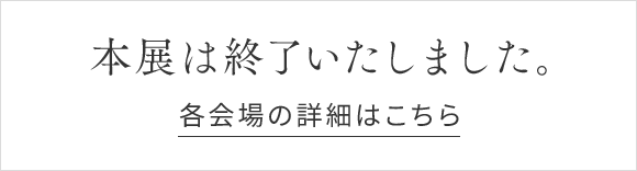 本展は終了いたしました。各会場の詳細はこちら